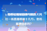 ks免费刷粉网站推广低价
，快手上看到好多电商给大网红一场直播榜刷十几万，他钱能挣回来吗？