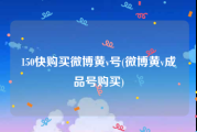 150快购买微博黄v号(微博黄v成品号购买)