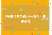 黄v账号多少钱(choice账号一年多少钱)