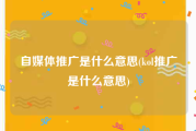 自媒体推广是什么意思(kol推广是什么意思)