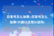 百家号怎么加黄v(百家号怎么加黄V兴趣认还用认证吗)