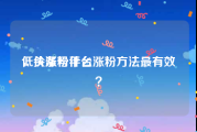 低价涨粉平台
，头条号什么涨粉方法最有效？