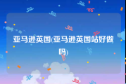 亚马逊英国(亚马逊英国站好做吗)