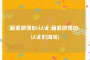 新浪微博加v认证(新浪微博加v认证的淘宝)