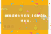 新浪微博账号购买(注销新浪微博账号)