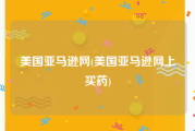 美国亚马逊网(美国亚马逊网上买药)