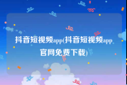 抖音短视频app(抖音短视频app官网免费下载)