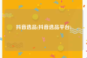 抖音选品(抖音选品平台)