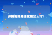 微博视频播放量购买
，微博视频播放量怎么算？
