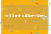 自媒体专业(自媒体专业学什么)