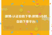 微博v认证自助下单(微博24小时自助下单平台)