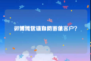 微博代认证自助下单
，微博营销如何留住客户？