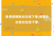 免费微博粉丝在线下单(微博粉丝低价在线下单)