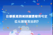 在哪里可以买到微博号
，手机真的可以通过微博号定位从哪里发出的？