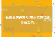 在哪里买微博号(想买微博号哪里有卖的)