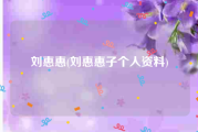 刘惠惠(刘惠惠子个人资料)