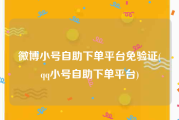微博小号自助下单平台免验证(qq小号自助下单平台)
