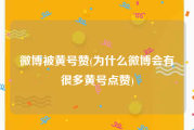 微博被黄号赞(为什么微博会有很多黄号点赞)