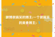 微博很搞笑的博主(一个很搞笑的美食博主)