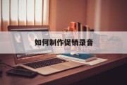 如何制作促销录音(如何制作促销录音文件)