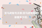 亚马逊账号注册(亚马逊电商注册要多少钱)
