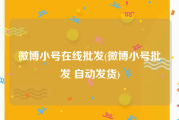 微博小号在线批发(微博小号批发 自动发货)