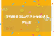 亚马逊美国站(亚马逊美国站品牌注册)