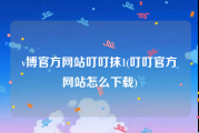 v博官方网站叮叮抹1(叮叮官方网站怎么下载)