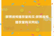 微博视频播放量购买(微博视频播放量购买网站)
