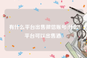 有什么平台出售微信账号(什么平台可以出售酒)