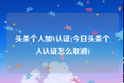 头条个人加V认证(今日头条个人认证怎么取消)