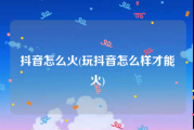 抖音怎么火(玩抖音怎么样才能火)
