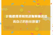 什么软件可以快速有粉丝
，粉丝经济时代，如何快速提高自己的粉丝数量？