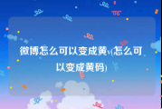 微博怎么可以变成黄v(怎么可以变成黄码)