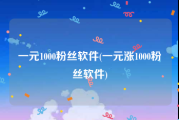一元1000粉丝软件(一元涨1000粉丝软件)