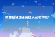 微博如何加v认证
，怎么认证？我想认证微博加V？
