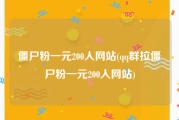 僵尸粉一元200人网站(qq群拉僵尸粉一元200人网站)