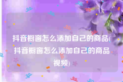抖音橱窗怎么添加自己的商品(抖音橱窗怎么添加自己的商品视频)