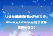 认证微博黄v有什么好处
，ISO9001认证是什么如何实施ISO9001认证ISO9001认证给企业带来哪些好处？