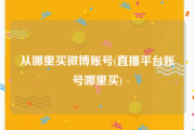 从哪里买微博账号(直播平台账号哪里买)