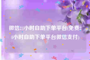 微信24小时自助下单平台(免费24小时自助下单平台微信支付)