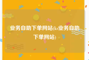 业务自助下单网站(ks业务自助下单网站)
