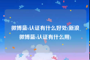 微博蓝v认证有什么好处(新浪微博蓝v认证有什么用)