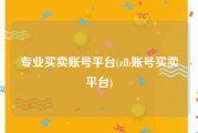 专业买卖账号平台(zfb账号买卖平台)