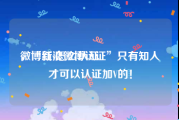 微博红v怎么认证
，“新浪微博认证”只有知人才可以认证加V的！