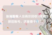 账号回收
，现在有人出高价回收11年的微信账号，这是要干什么？