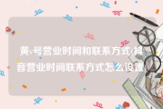 黄v号营业时间和联系方式(抖音营业时间联系方式怎么设置)