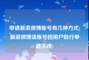 申请新浪微博账号有几种方式(新浪微博该账号因用户自行申请关闭)