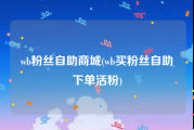 wb粉丝自助商城(wb买粉丝自助下单活粉)