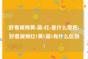 好看视频黄v蓝v红v是什么意思(好看视频红V黄V蓝V有什么区别)